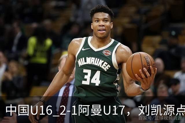 中国U16 2-1阿曼U17，刘凯源点射&染红，彭显宸建功